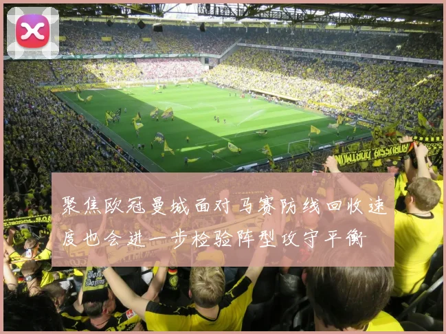 聚焦欧冠曼城面对马赛防线回收速度也会进一步检验阵型攻守平衡