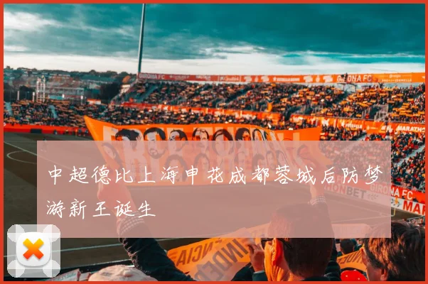 中超德比上海申花成都蓉城后防梦游新王诞生