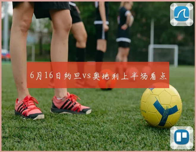 6月16日约旦vs奥地利上半场看点