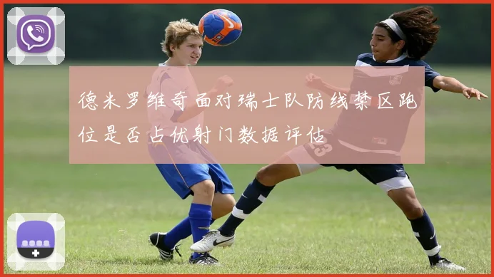 德米罗维奇面对瑞士队防线禁区跑位是否占优射门数据评估