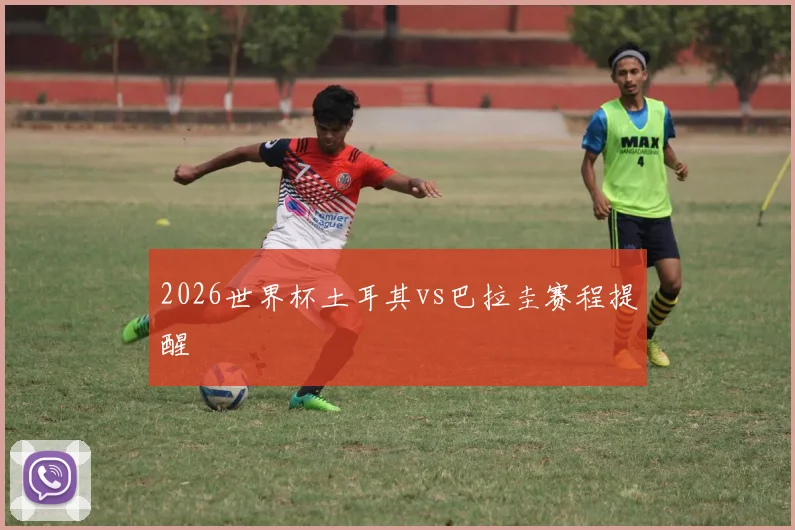 2026世界杯土耳其vs巴拉圭赛程提醒