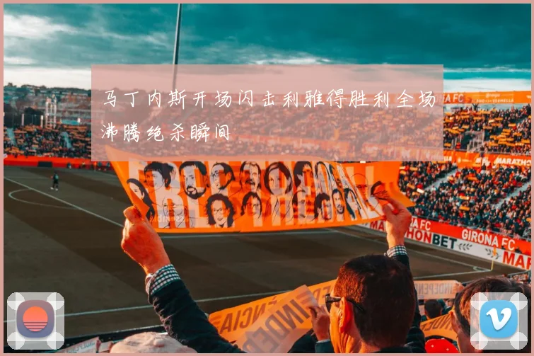 马丁内斯开场闪击利雅得胜利全场沸腾绝杀瞬间