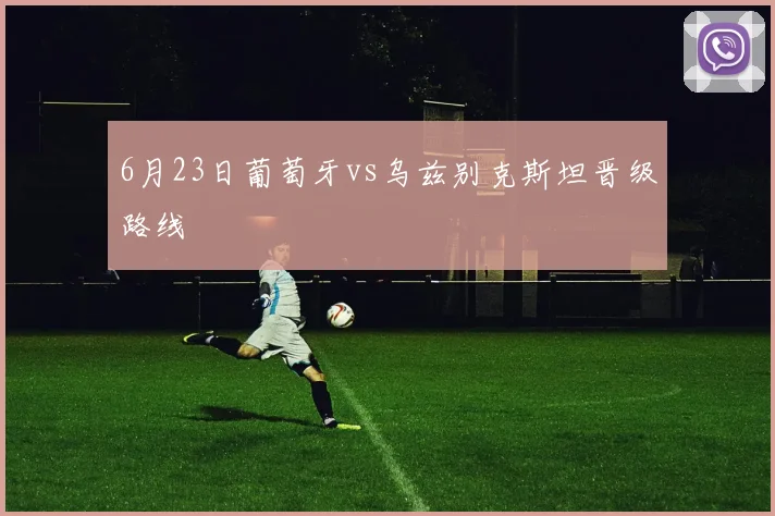 6月23日葡萄牙vs乌兹别克斯坦晋级路线