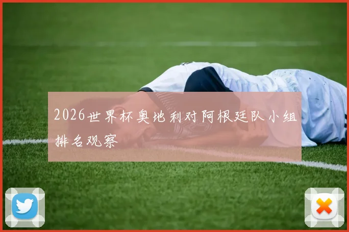 2026世界杯奥地利对阿根廷队小组排名观察