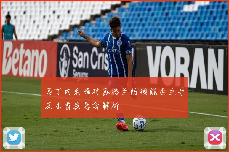 马丁内利面对苏格兰防线能否主导反击首发悬念解析