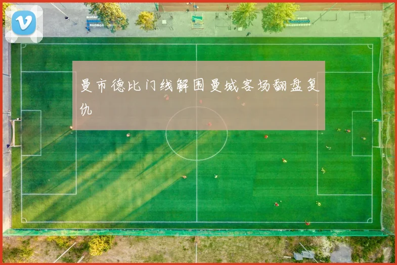 曼市德比门线解围曼城客场翻盘复仇