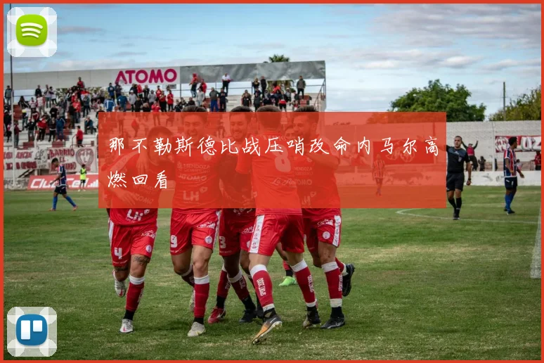 那不勒斯德比战压哨改命内马尔高燃回看