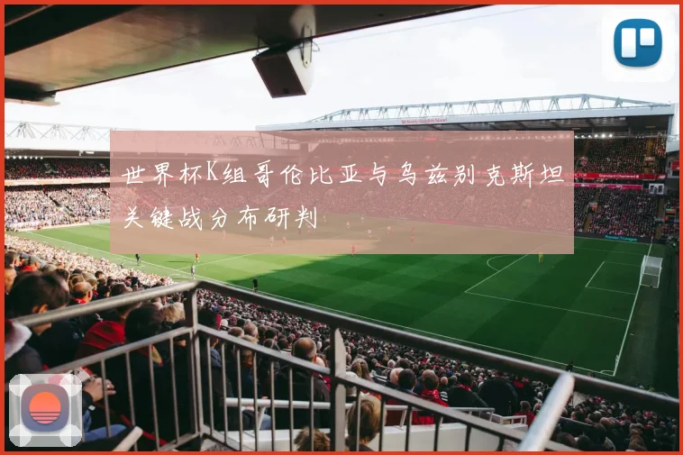 世界杯K组哥伦比亚与乌兹别克斯坦关键战分布研判