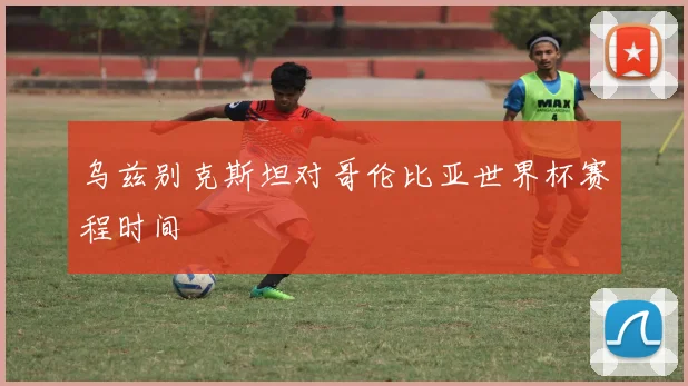 乌兹别克斯坦对哥伦比亚世界杯赛程时间