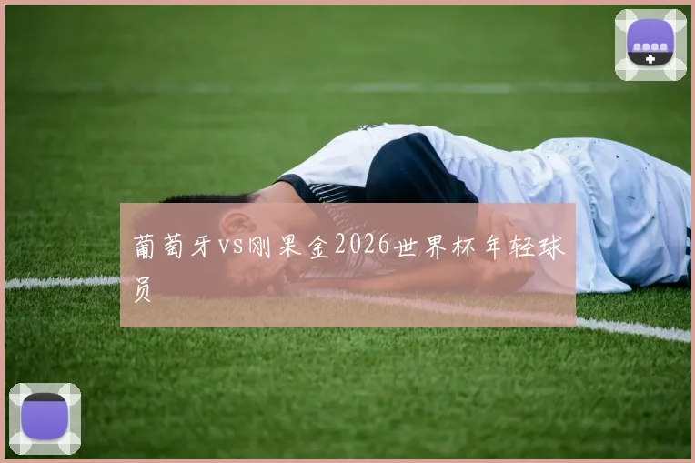 葡萄牙vs刚果金2026世界杯年轻球员