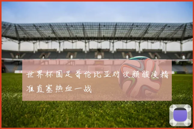 世界杯国足哥伦比亚对攻颜骏凌精准直塞热血一战
