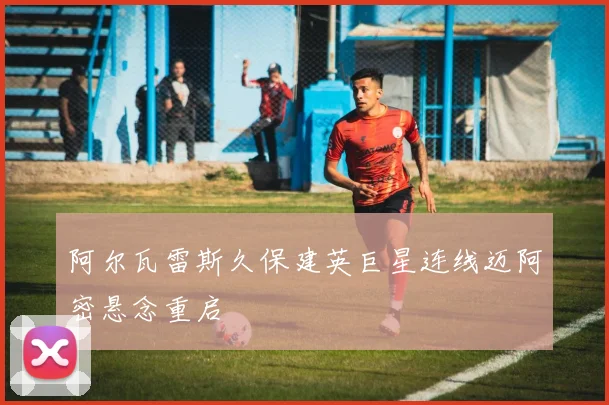 阿尔瓦雷斯久保建英巨星连线迈阿密悬念重启