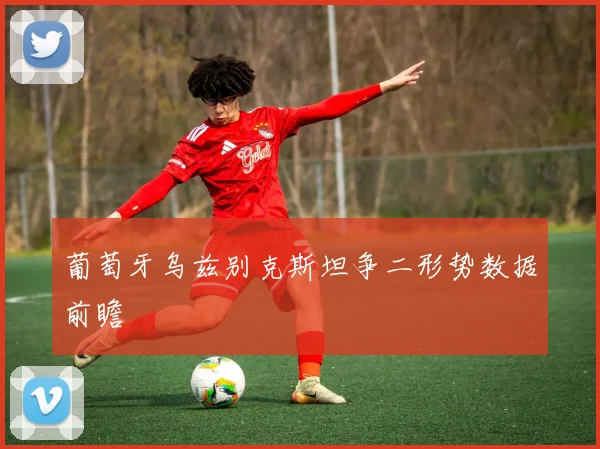 葡萄牙乌兹别克斯坦争二形势数据前瞻
