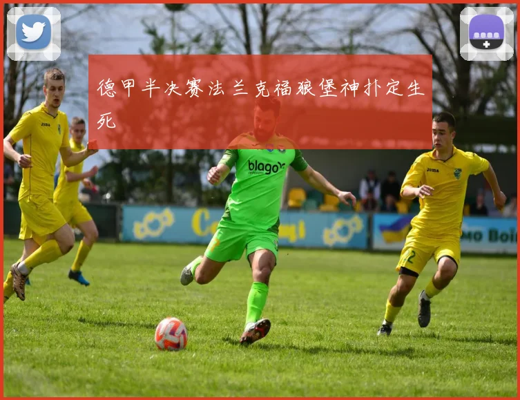 德甲半决赛法兰克福狼堡神扑定生死