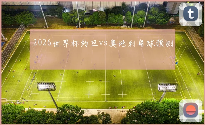 2026世界杯约旦vs奥地利角球预测