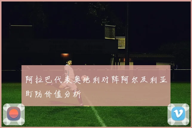 阿拉巴代表奥地利对阵阿尔及利亚盯防价值分析