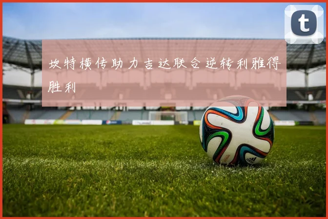 坎特横传助力吉达联合逆转利雅得胜利