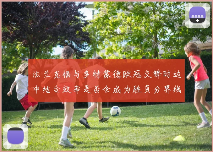 法兰克福与多特蒙德欧冠交锋时边中结合效率是否会成为胜负分界线