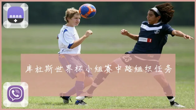 库杜斯世界杯小组赛中路组织任务