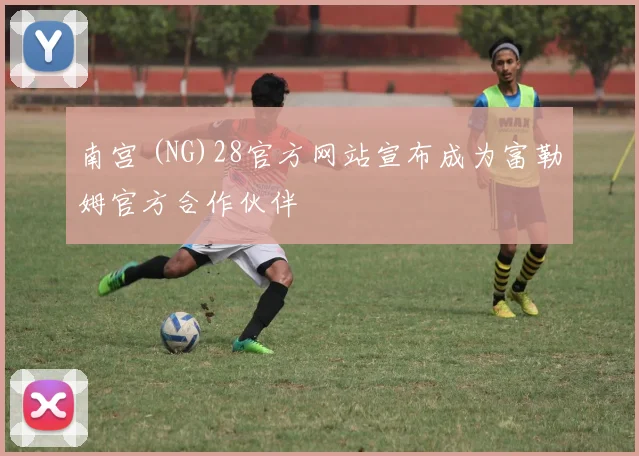 南宫 (NG)28官方网站宣布成为富勒姆官方合作伙伴