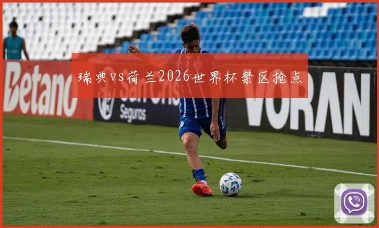 瑞典vs荷兰2026世界杯禁区抢点