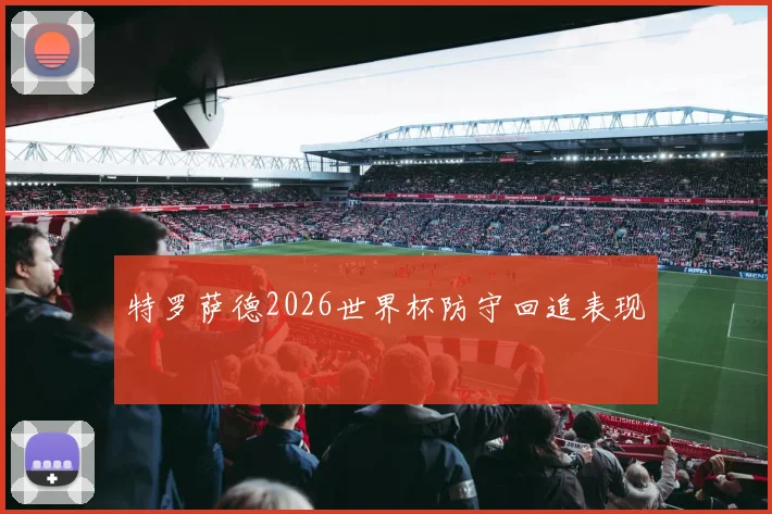 特罗萨德2026世界杯防守回追表现