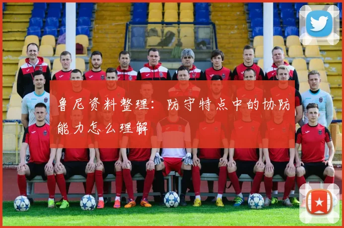 鲁尼资料整理:防守特点中的协防能力怎么理解