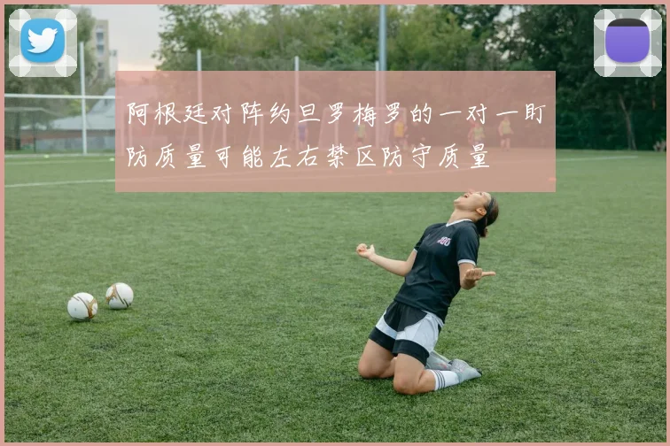 阿根廷对阵约旦罗梅罗的一对一盯防质量可能左右禁区防守质量