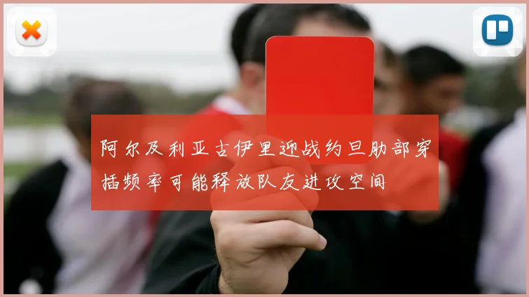 阿尔及利亚古伊里迎战约旦肋部穿插频率可能释放队友进攻空间