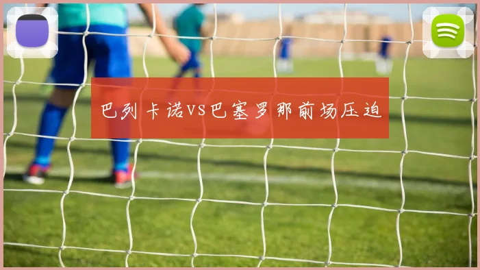 巴列卡诺vs巴塞罗那前场压迫