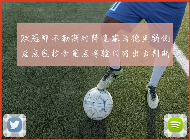 欧冠那不勒斯对阵皇家马德里弱侧后点包抄会重点考验门将出击判断