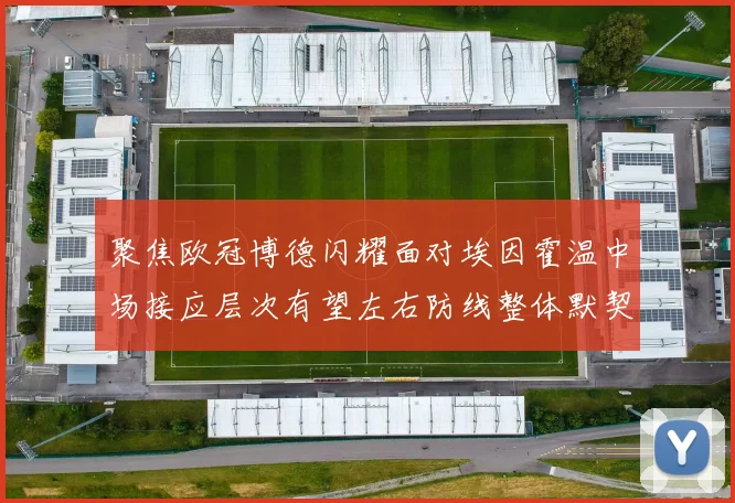 聚焦欧冠博德闪耀面对埃因霍温中场接应层次有望左右防线整体默契