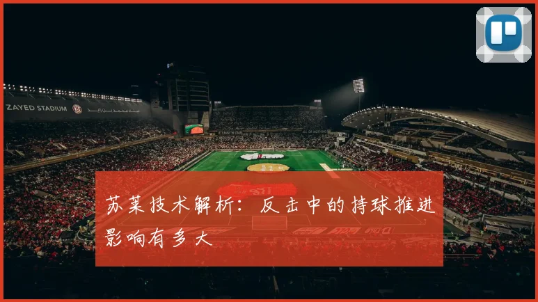 苏莱技术解析:反击中的持球推进影响有多大