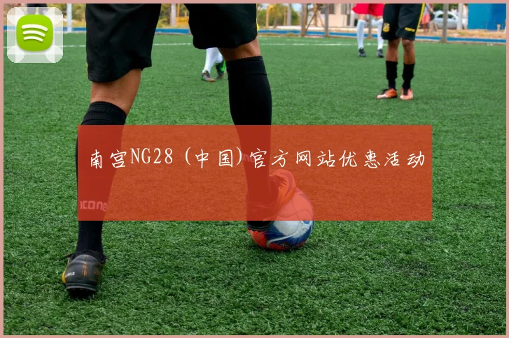 南宫NG28 (中国)官方网站优惠活动