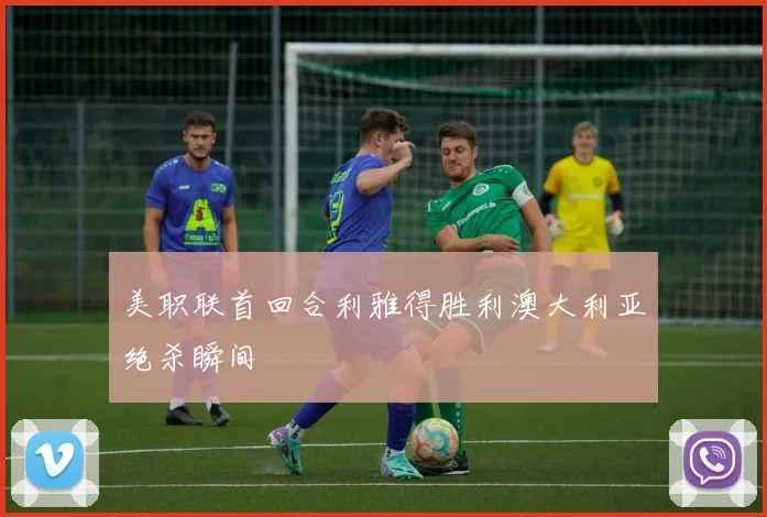 美职联首回合利雅得胜利澳大利亚绝杀瞬间