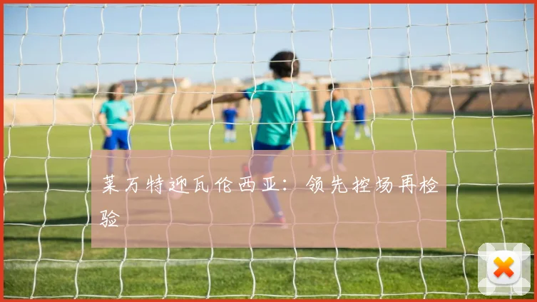 莱万特迎瓦伦西亚:领先控场再检验