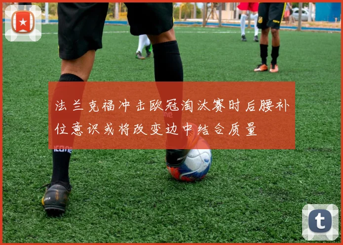 法兰克福冲击欧冠淘汰赛时后腰补位意识或将改变边中结合质量